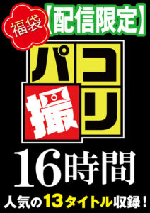 【福袋】パコ撮り16時間3 女子○生13名収録
