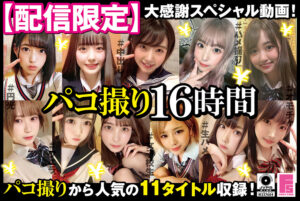 【配信限定】パコ撮り16時間 女子○生11名収録